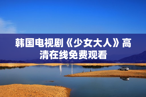 韩国电视剧《少女大人》高清在线免费观看