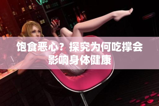 饱食恶心？探究为何吃撑会影响身体健康