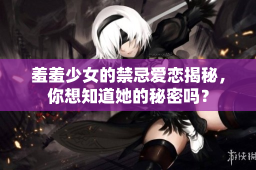 羞羞少女的禁忌爱恋揭秘，你想知道她的秘密吗？