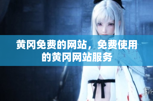 黄冈免费的网站，免费使用的黄冈网站服务