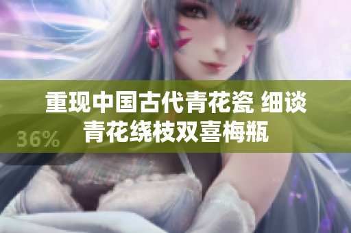 重现中国古代青花瓷 细谈青花绕枝双喜梅瓶
