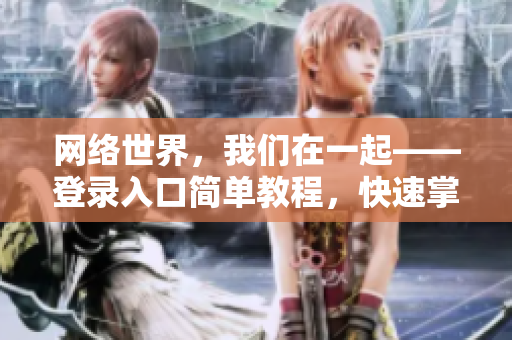 网络世界，我们在一起——登录入口简单教程，快速掌握！