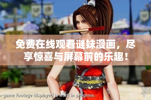 免费在线观看谜妹漫画，尽享惊喜与屏幕前的乐趣！