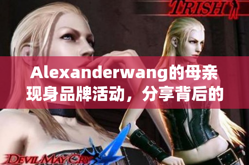 Alexanderwang的母亲现身品牌活动，分享背后的故事