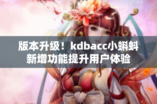 版本升级！kdbacc小蝌蚪新增功能提升用户体验