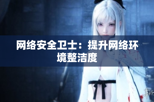 网络安全卫士：提升网络环境整洁度