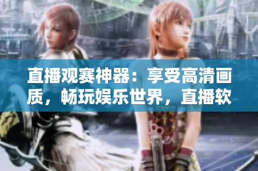 直播观赛神器：享受高清画质，畅玩娱乐世界，直播软件精选推荐！