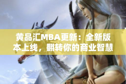 黄品汇MBA更新：全新版本上线，翻转你的商业智慧