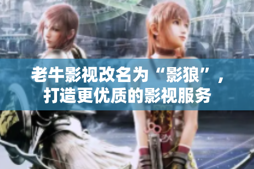 老牛影视改名为“影狼”，打造更优质的影视服务