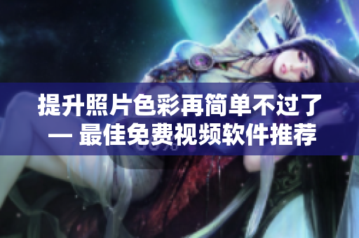 提升照片色彩再简单不过了 — 最佳免费视频软件推荐