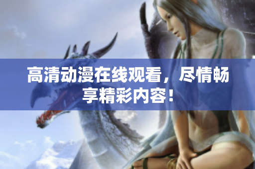 高清动漫在线观看，尽情畅享精彩内容！