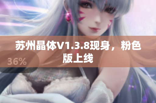 苏州晶体V1.3.8现身，粉色版上线