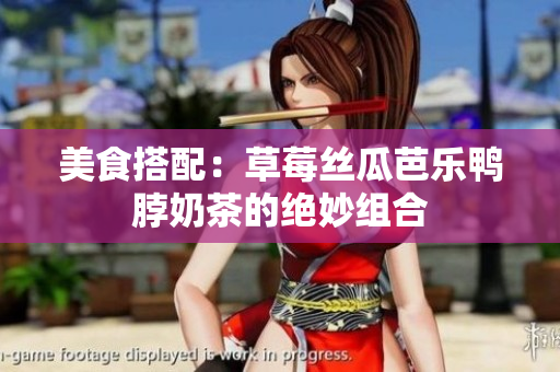 美食搭配：草莓丝瓜芭乐鸭脖奶茶的绝妙组合