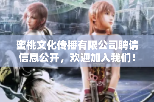 蜜桃文化传播有限公司聘请信息公开，欢迎加入我们！