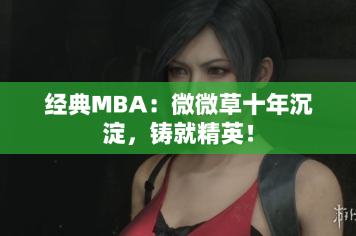 经典MBA：微微草十年沉淀，铸就精英！