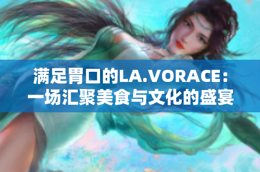 满足胃口的LA.VORACE：一场汇聚美食与文化的盛宴