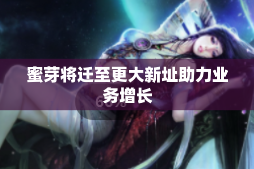 蜜芽将迁至更大新址助力业务增长