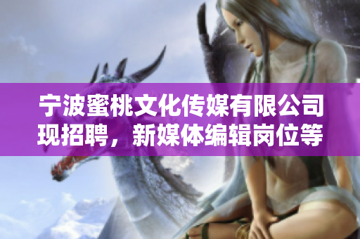 宁波蜜桃文化传媒有限公司现招聘，新媒体编辑岗位等你来！