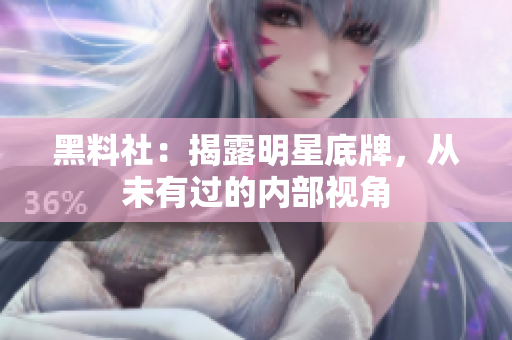 黑料社：揭露明星底牌，从未有过的内部视角