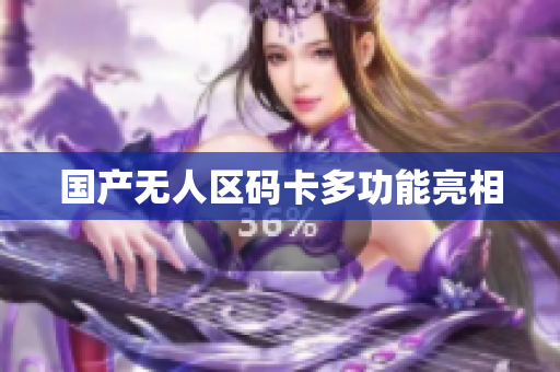 国产无人区码卡多功能亮相