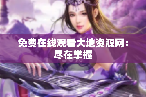 免费在线观看大地资源网：尽在掌握
