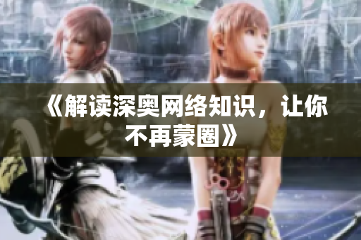 《解读深奥网络知识，让你不再蒙圈》