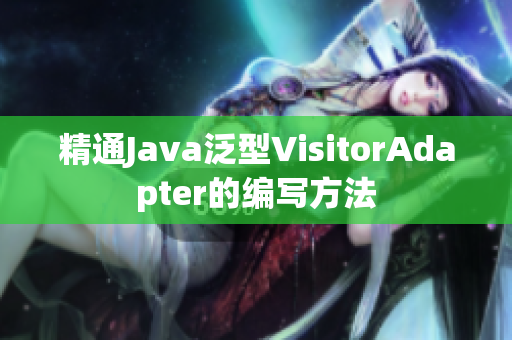 精通Java泛型VisitorAdapter的编写方法