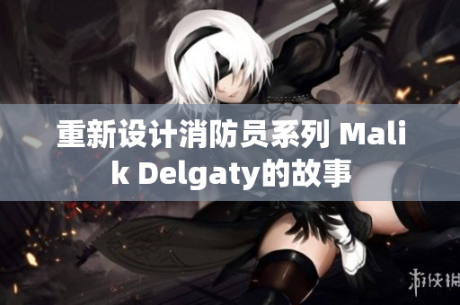重新设计消防员系列 Malik Delgaty的故事