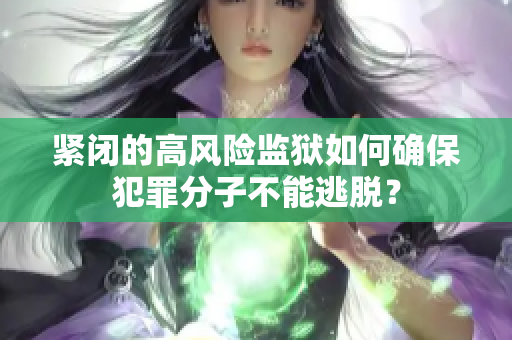 紧闭的高风险监狱如何确保犯罪分子不能逃脱？