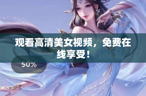 观看高清美女视频，免费在线享受！