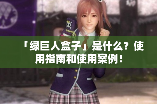 「绿巨人盒子」是什么？使用指南和使用案例！
