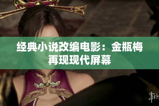 经典小说改编电影：金瓶梅再现现代屏幕