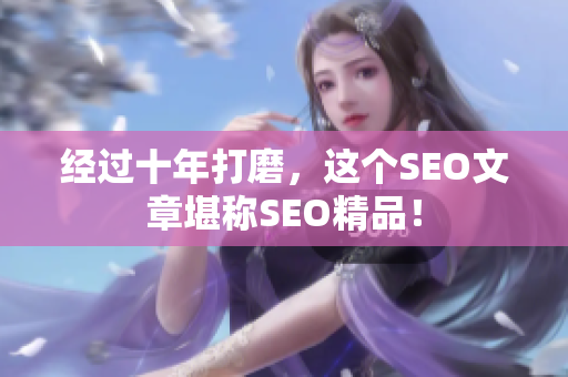 经过十年打磨，这个SEO文章堪称SEO精品！
