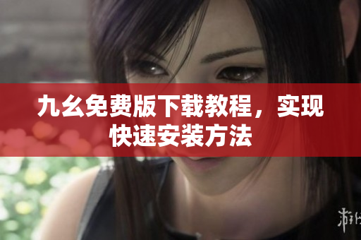 九幺免费版下载教程，实现快速安装方法
