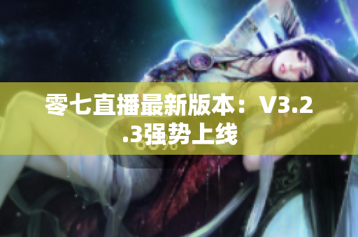零七直播最新版本：V3.2.3强势上线