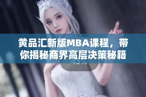 黄品汇新版MBA课程，带你揭秘商界高层决策秘籍