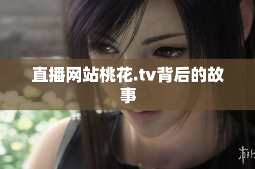 直播网站桃花.tv背后的故事