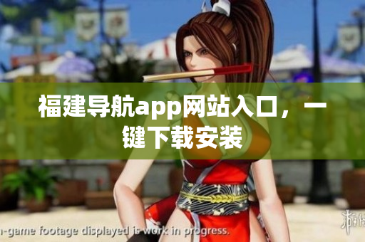 福建导航app网站入口，一键下载安装
