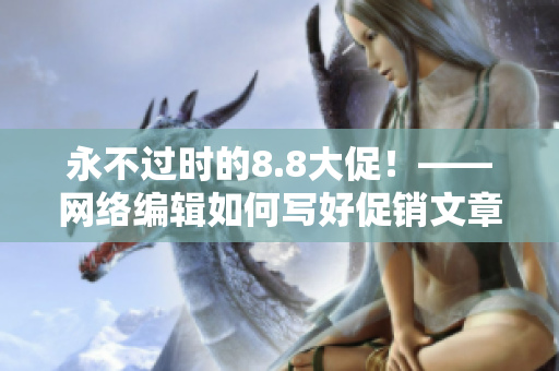 永不过时的8.8大促！——网络编辑如何写好促销文章
