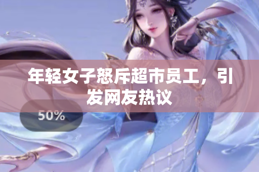 年轻女子怒斥超市员工，引发网友热议