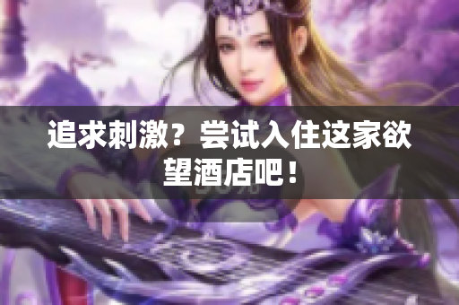 追求刺激？尝试入住这家欲望酒店吧！