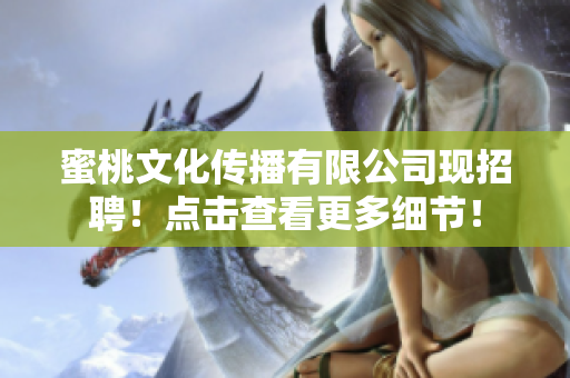 蜜桃文化传播有限公司现招聘！点击查看更多细节！