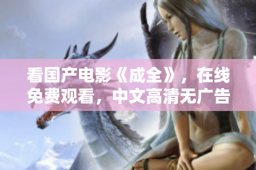 看国产电影《成全》，在线免费观看，中文高清无广告