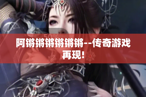 阿锵锵锵锵锵锵--传奇游戏再现!