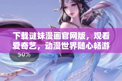 下载谜妹漫画官网版，观看爱奇艺，动漫世界随心畅游