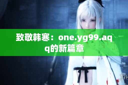 致敬韩寒：one.yg99.aqq的新篇章