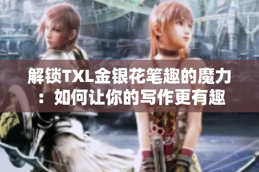 解锁TXL金银花笔趣的魔力：如何让你的写作更有趣