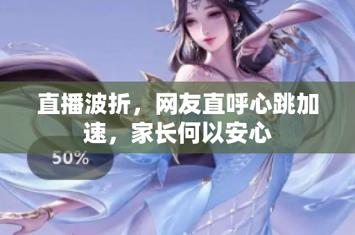 直播波折，网友直呼心跳加速，家长何以安心