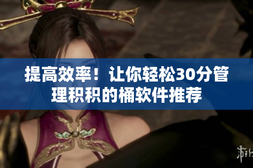 提高效率！让你轻松30分管理积积的桶软件推荐