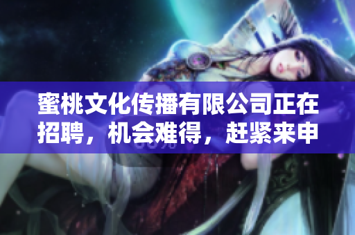 蜜桃文化传播有限公司正在招聘，机会难得，赶紧来申请！